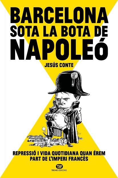 BARCELONA SOTA LA BOTA DE NAPOLEÓ REPRESSIÓ I VIDA QUOTIDIANA QUAN ÉREM PART DE L'IMPERI FRANCÈS | 9788413478234 | CONTE BARRERA, JESÚS