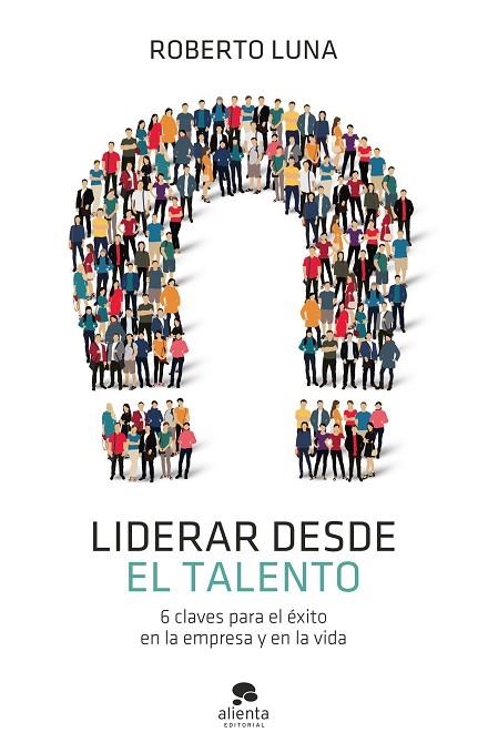 LIDERAR DESDE EL TALENTO. 6 CLAVES PARA EL ÉXITO EN LA EMPRESA Y EN LA VIDA | 9788413440835 | LUNA AROCAS, ROBERTO