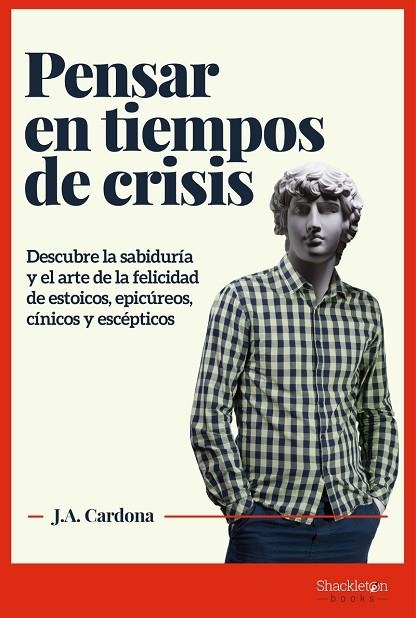 PENSAR EN TIEMPOS DE CRISIS. DESCUBRE LA SABIDURIA Y EL ARTE DE LA FELICIDAD DE ESTOICOS, EPICUREOS, CINICOS Y ESCEPTICOS | 9788413610191 | CARDONA J.A.