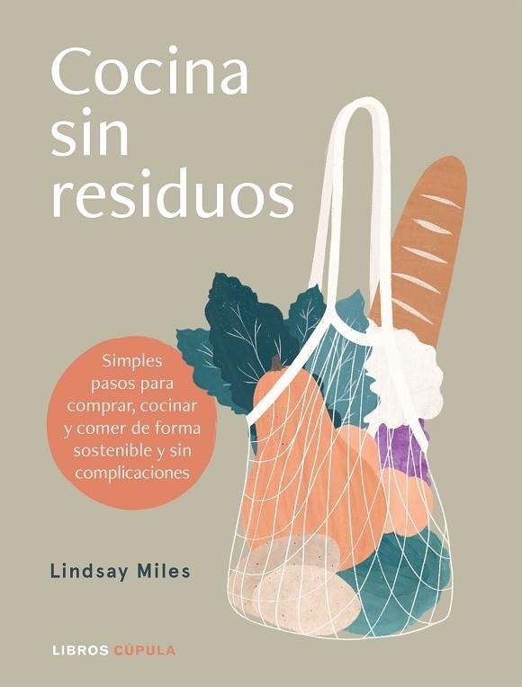 COCINA SIN RESIDUOS. SIMPLES PASOS PARA COMPRAR, COCINAR Y COMER DE FORMA SOSTENIBLE Y SIN COMPLICACIONES | 9788448027896 | MILES, LINDSAY