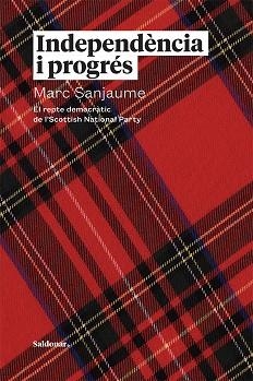 INDEPENDÈNCIA I PROGRÉS. EL REPTE DEMOCRATIC DE L´SCOTTISH NATIONAL PARTY | 9788417611651 | SANJAUME, MARC