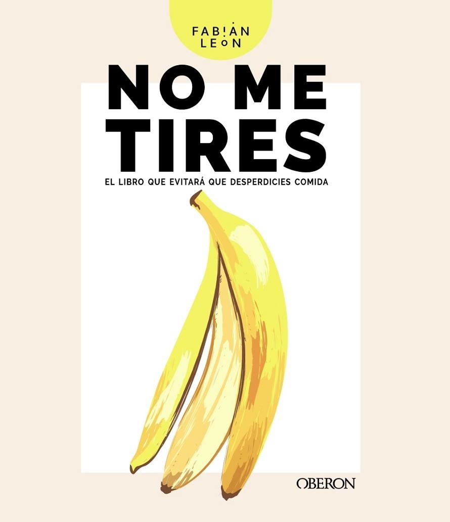 NO ME TIRES. EL LIBRO QUE EVITARÁ QUE DESPERDICIES COMIDA | 9788441543850 | LEÓN, FABIÁN