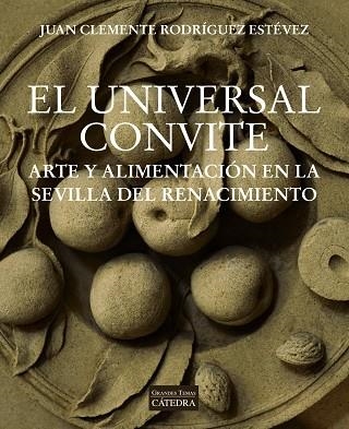 EL UNIVERSAL CONVITE. ARTE Y ALIMENTACIÓN EN LA SEVILLA DEL RENACIMIENTO | 9788437642734 | RODRÍGUEZ ESTÉVEZ, JUAN CLEMENTE