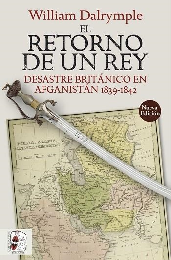 EL RETORNO DE UN REY. DESASTRE BRITANICO EN AFGANISTAN 1839-1842 | 9788412323900 | DALRYMPLE, WILLIAM