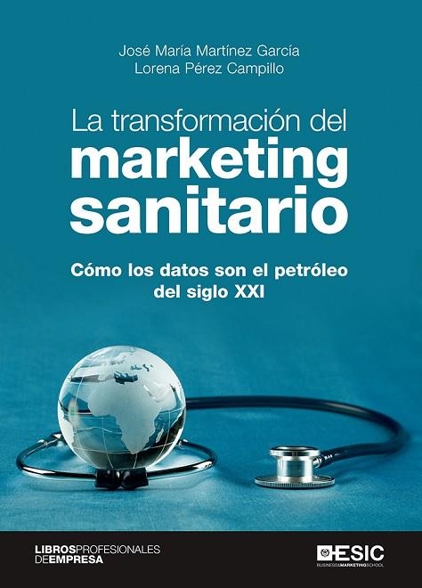 LA TRANSFORMACIÓN DEL MARKETING SANITARIO. CÓMO LOS DATOS SON EL PETROLEO DEL SIGLO XXI | 9788418415784 | MARTÍNEZ GARCÍA, JOSÉ MARÍA/PÉREZ CAMPILLO, LORENA