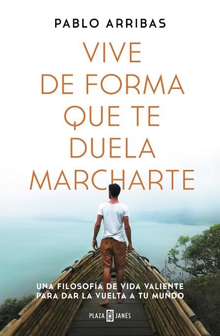 VIVE DE FORMA QUE TE DUELA MARCHARTE. UNA FILOSOFÍA DE VIDA VALIENTE PARA DAR LA VUELTA A TU MUNDO | 9788401027185 | ARRIBAS, PABLO