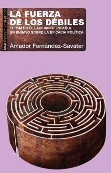 LA FUERZA DE LOS DÉBILES. EL 15M EN EL LABERINTO ESPAÑOL. UN ENSAYO SOBRE LA EFICACIA POLÍTICA | 9788446050902 | FERNÁNDEZ SAVATER, AMADOR