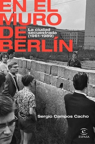 EN EL MURO DE BERLÍN. LA CIUDAD SECUESTRADA 1961-1989 | 9788467062885 | CAMPOS CACHO, SERGIO