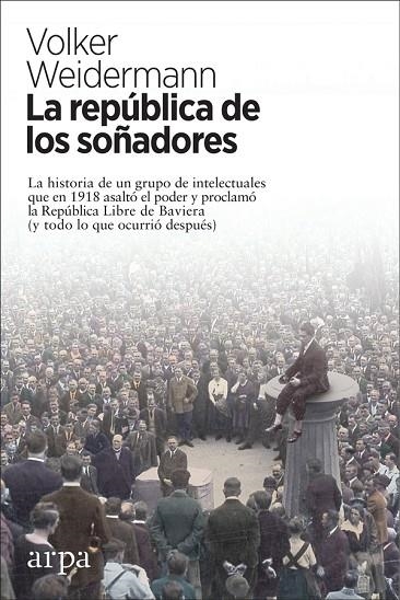 LA REPÚBLICA DE LOS SOÑADORES. LA HISTORIA DE UN GRUPO DE INTELECTUALES QUE EN 1918 ASALTÓ EL PODER Y PROCLAMÓ | 9788417623180 | WEIDERMANN, VOLKER