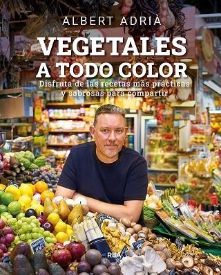 VEGETALES A TODO COLOR. DISFRUTA DE LAS RECETAS MAS PRACTICAS Y SABROSAS PARA COMPARTIR | 9788491876496 | ADRIÀ ALBERT