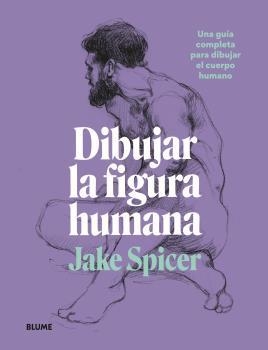 DIBUJAR LA FIGURA HUMANA. UNA GUÍA COMPLETA PARA DIBUJAR EL CUERPO HUMANO | 9788418459979 | SPICER, JAKE