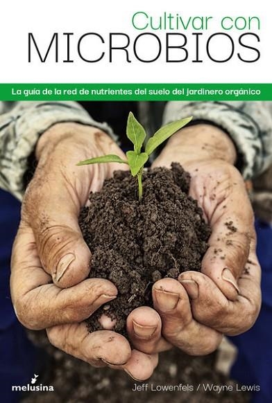 CULTIVAR CON MICROBIOS. LA GUÍA DEL CULTIVADOR ORGÁNICO DE LA RED DE NUTRIENTES DEL JARDINERO ORGANICO | 9788418403354 | LOWENFELS JEFF