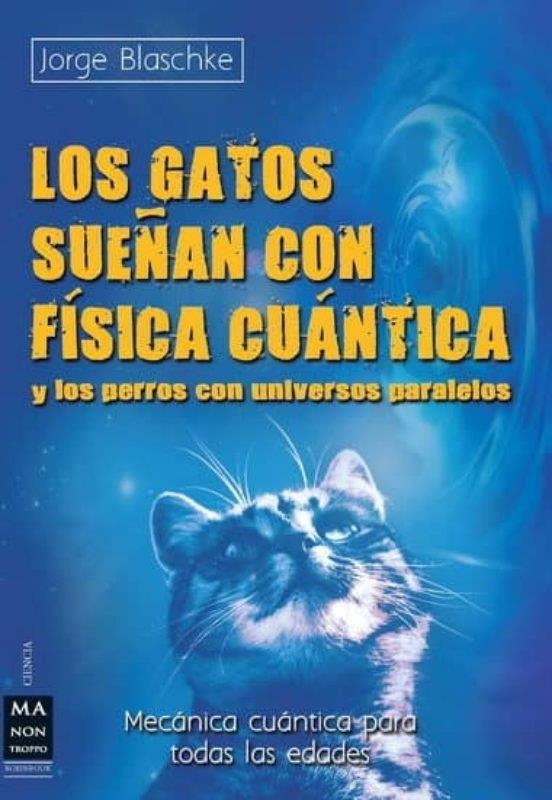 LOS GATOS SUEÑAN CON FÍSICA CUÁNTICA Y LOS PERROS CON UNIVERSOS PARALELOS. MECÁNICA CUÁNTICA PARA TODAS LAS EDADES | 9788496746817 | BLASCHKE, JORGE