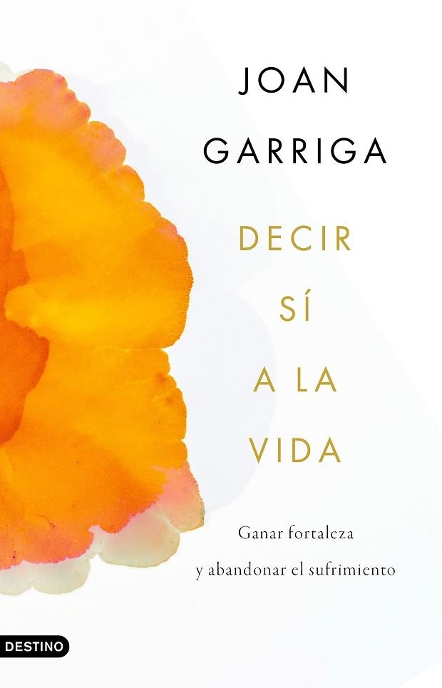 DECIR SÍ A LA VIDA. GANAR FORTALEZA Y ABANDONAR EL SUFRIMIENTO | 9788423359899 | GARRIGA BACARDÍ, JOAN