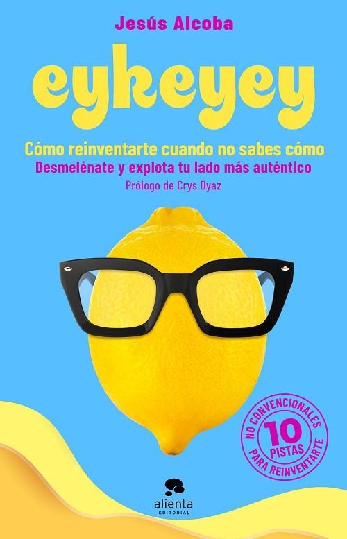 EYKEYEY: CÓMO REINVENTARTE CUANDO NO SABES CÓMO. DESMELÉNATE Y EXPLOTA TU LADO MÁS AUTÉNTICO | 9788413441047 | ALCOBA, JESÚS