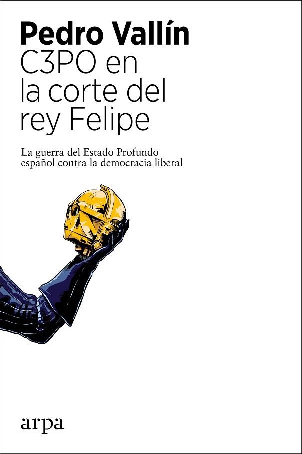 C3PO EN LA CORTE DEL REY FELIPE  LA GUERRA DEL ESTADO PROFUNDO ESPAÑOL CONTRA LA DEMOCRACIA LIBERAL | 9788418741104 | VALLÍN, PEDRO