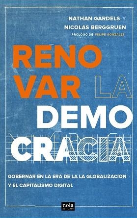 RENOVAR LA DEMOCRACIA. GOBERNAR EN LA ERA DE LA GLOBALIZACIÓN Y EL CAPITALISMO DIGITAL | 9788494708510 | GARDELS, NATHAN/BERGGRUEN, NICOLAS/GONZÁLEZ, FELIPE