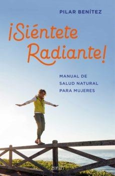 ¡SIÉNTETE RADIANTE!. MANUAL DE SALUD NATURAL PARA MUJERES | 9788408200789 | BENÍTEZ, PILAR