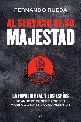 AL SERVICIO DE SU MAJESTAD. LA FAMILIA REAL Y LOS ESPÍAS. 50 AÑOS DE CONSPIRACIONES, MANIPULACIONES Y OCULTAMIENTOS | 9788413842004 | RUEDA RIEU, FERNANDO