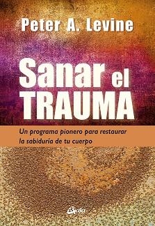 SANAR EL TRAUMA. UN PROGRAMA PIONERO PARA RESTAURAR LA SABIDURÍA DE TU CUERPO | 9788484459484 | LEVINE, PETER A.