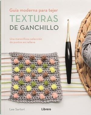 GUIA MODERNA PARA TEJER TEXTURAS DE GANCHILLO. UNA MARAVILLOSA SELECCION DE PUNTOS EN RELIEVE | 9789463596893 | SARTORI, LEE