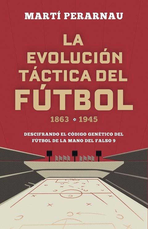 LA EVOLUCIÓN TÁCTICA DEL FÚTBOL 1863-1945. DESCIFRANDO EL CÓDIGO GENÉTICO DEL FÚTBOL DE LA MANO DEL FALSO 9 | 9788494418358 | PERARNAU, MARTÍ