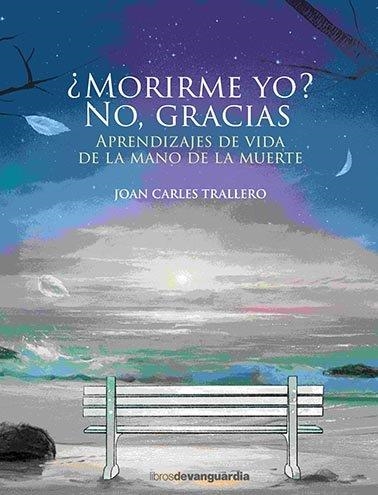 ¿MORIRME YO? NO, GRACIAS. APRENDIZAJES DE VIDA DE LA MANO DE LA MUERTE | 9788416372898 | TRALLERO, JOAN CARLES