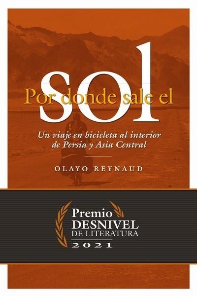 POR DONDE SALE EL SOL. UN VIAJE EN BICICLETA AL INTERIOR DE PERSIA Y ASIA CENTRAL (PREMIO DESNIVEL DE LITERATURA 2021) | 9788498295818 | REYNAUD, OLAYO