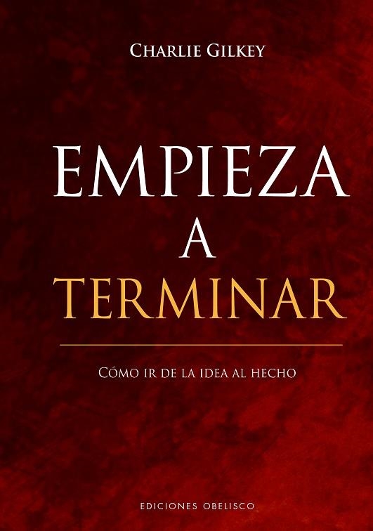 EMPIEZA A TERMINAR. CÓMO IR DE LA IDEA AL HECHO Y ALCANZAR LA EXCELENCIA PROFESIONAL | 9788491117872 | GILKEY, CHARLIE