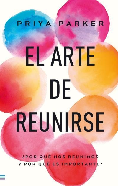 EL ARTE DE REUNIRSE. ¿CÓMO NOS REUNIMOS Y POR QUÉ ES IMPORTANTE? | 9788493696184 | PARKER, PRIYA