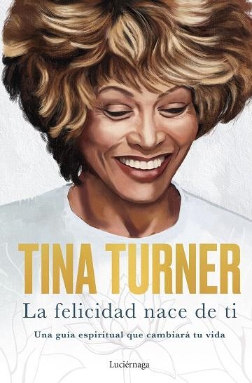 LA FELICIDAD NACE DE TI UNA GUÍA ESPIRITUAL QUE CAMBIARÁ TU VIDA | 9788418015885 | TURNER, TINA