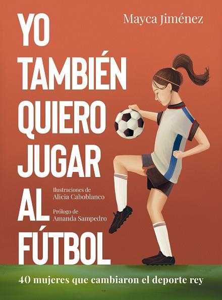 YO TAMBIÉN QUIERO JUGAR AL FÚTBOL. 40 MUJERES QUE CAMBIARON EL DEPORTE REY | 9788418820274 | JIMÉNEZ, MAYCA/CABOBLANCO, ALICIA