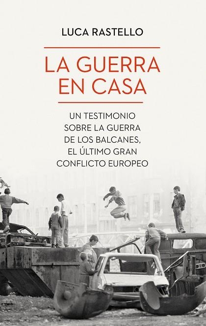 LA GUERRA EN CASA. UN TESTIMONIO SOBRE LA GUERRA DE LOS BALCANES, EL ÚLTIMO GRAN CONFLICTO EUROPEO | 9788434435094 | RASTELLO, LUCA