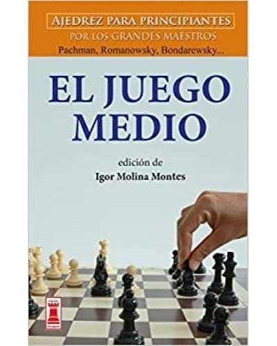 EL JUEGO MEDIO. AJEDREZ PARA PRINCIPIANTES POR LOS GRANDES MAESTROS: PACHMAN, ROMANOWSKY, BONDAR | 9788499176505 | MOLINA MONTES,IGOR