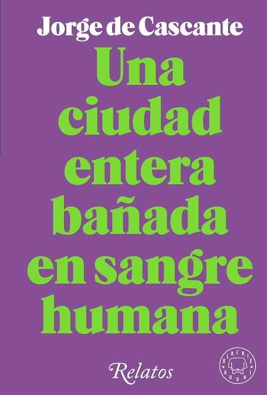 UNA CIUDAD ENTERA BAÑADA EN SANGRE HUMANA. RELATOS | 9788418733994 | DE CASCANTE, JORGE