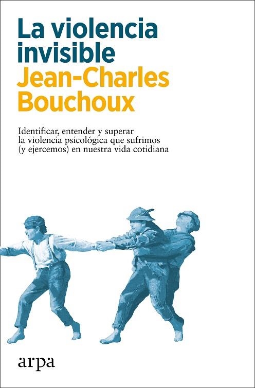 LA VIOLENCIA INVISIBLE. IDENTIFICAR, ENTENDER Y SUPERAR LA VIOLENCIA PSICOLÓGICA QUE SUFRIMOS (Y EJERCEMOS) EN NUESTRA VIDA COTIDIANA | 9788418741326 | BOUCHOUX, JEAN-CHARLES