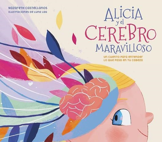 ALICIA Y EL CEREBRO MARAVILLOSO. UN CUENTO PARA ENTENDER LO QUE PASA EN TU CABEZA | 9788448859855 | CASTELLANOS, NAZARETH/LAG, LUNA