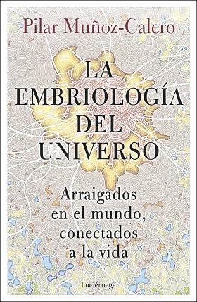 LA EMBRIOLOGÍA DEL UNIVERSO. ARRAIGADOS EN EL MUNDO, CONECTADOS A LA VIDA | 9788419164056 | MUÑOZ-CALERO, DRA. PILAR