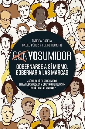 CONYOSUMIDOR. GOBERNARSE A SÍ MISMO, GOBERNAR A LAS MARCAS. ¿COMO SERA EL CONSUMIDOR EN LA NUEVA DECADA Y QUE TIPO DE RELACION TENDRA CON LAS MARCAS? | 9788498755251 | GARCÍA, PABLO PÉREZ Y FELIPE ROMERO, ANDREA