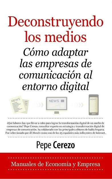 DECONSTRUYENDO LOS MEDIOS. CÓMO ADAPTAR LAS EMPRESAS DE COMUNICACIÓN AL ENTORNO DIGITAL | 9788417828943 | PEPE CEREZO