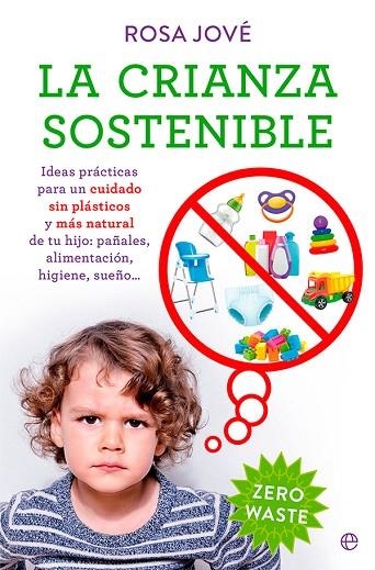 LA CRIANZA SOSTENIBLE. IDEAS PRÁCTICAS PARA UN CUIDADO SIN PLÁSTICOS Y MÁS NATURAL DE TU HIJO: PAÑALES,ALIMENTACION, HIGIENE,SUEÑO... | 9788413843605 | JOVÉ, ROSA