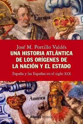 UNA HISTORIA ATLÁNTICA DE LOS ORÍGENES DE LA NACIÓN Y EL ESTADO. ESPAÑA Y LAS ESPAÑAS EN EL SIGLO XIX | 9788413628288 | PORTILLO VALDÉS, JOSÉ M.