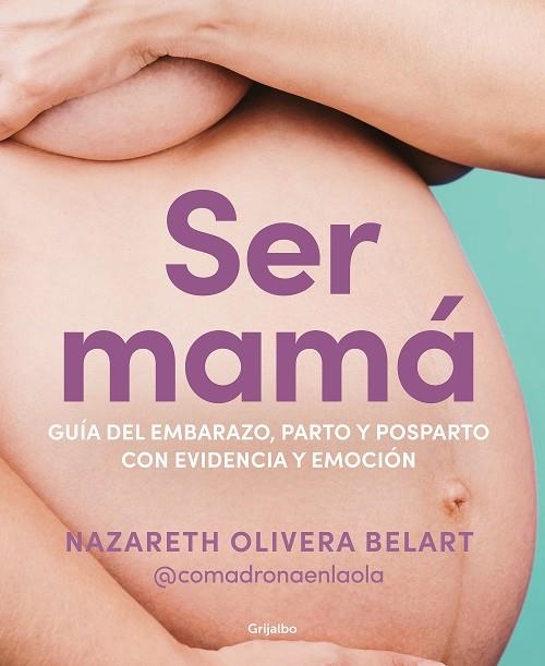 SER MAMÁ. GUÍA DEL EMBARAZO, PARTO Y POSPARTO CON EVIDENCIA Y EMOCIÓN | 9788418055607 | OLIVERA BELART (@COMADRONAENLAOLA), NAZARETH