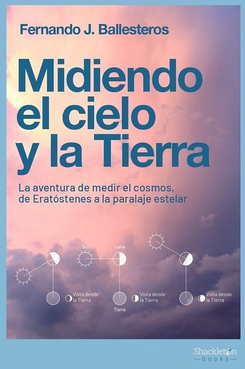 MIDIENDO EL CIELO Y LA TIERRA. LA AVENTURA DE MEDIR EL COSMOS, DE ERATÓSTENES A LA PARALAJE ESTELAR | 9788413611372 | BALLESTEROS, FERNANDO J.