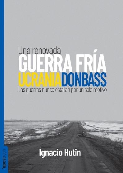 UNA RENOVADA GUERRA FRÍA UCRANIA / DONBASS. LAS GUERRAS NUNCA ESTALLAN POR UN SOLO MOTIVO | 9788412450422 | HUTIN, IGNACIO