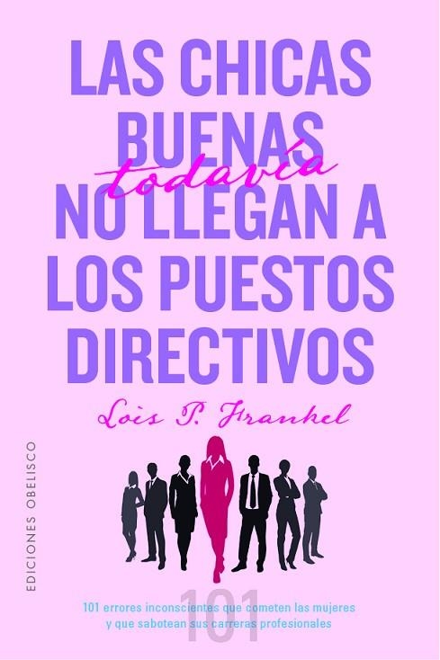 LAS CHICAS BUENAS TODAVÍA NO LLEGAN A LOS PUESTOS DIRECTIVOS. 101 ERRORES INCONSCIENTES QUE COMETEN LAS MUJERES Y QUE SABOTEAN SUS CARRERAS PROFESIONA | 9788491118718 | FRANKEL PH.D, LOIS P