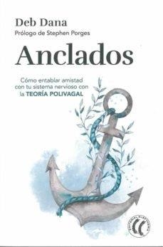 ANCLADOS.CÓMO ENTABLAR AMISTAD CON TU SISTEMA NERVIOSO CON LA TEORÍA POLIVAGAL | 9788412475234 | DANA, DEB