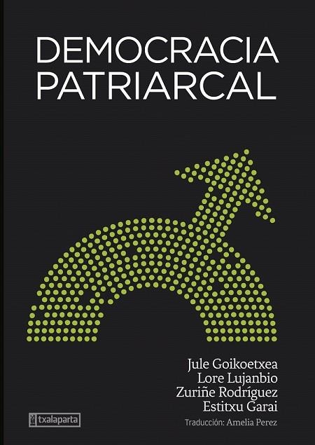 DEMOCRACIA PATRIARCAL | 9788418252969 | GOIKOETXEA MENTXAKA, JULE/RODRIGUEZ LARA, ZURIÑE/LUJANBIO ETXEBERRIA, LORE/GARAI ARTETXE, ESTITXU