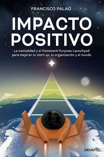 IMPACTO POSITIVO. LA MENTALIDAD Y EL FRAMEWORK PURPOSE LAUNCHPAD PARA MEJORAR TU START-UP, TU ORGA | 9788423434114 | PALAO, FRANCISCO