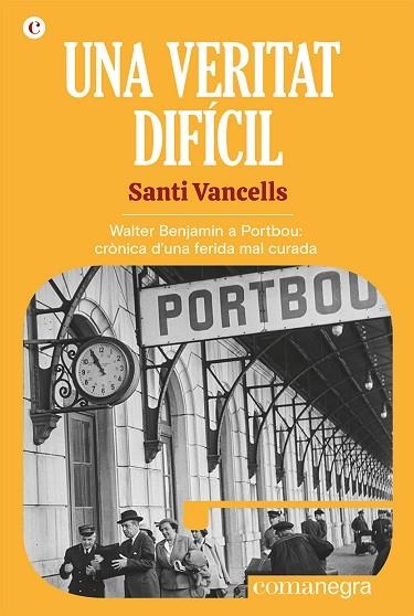 UNA VERITAT DIFÍCIL. WALTER BENJAMIN A PORTBOU: CRÒNICA D'UNA FERIDA MAL CURADA | 9788418857768 | VANCELLS, SANTI